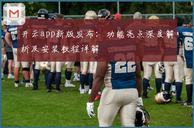 开云app新版发布：功能亮点深度解析及安装教程详解