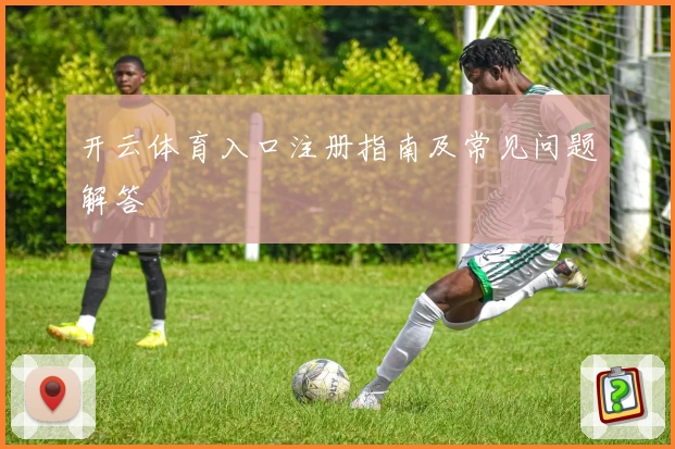 开云体育入口注册指南及常见问题解答