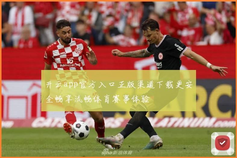 开云app官方入口正版渠道下载更安全畅享流畅体育赛事体验