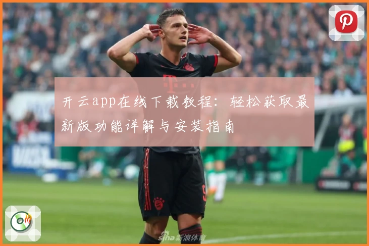 开云app在线下载教程：轻松获取最新版功能详解与安装指南