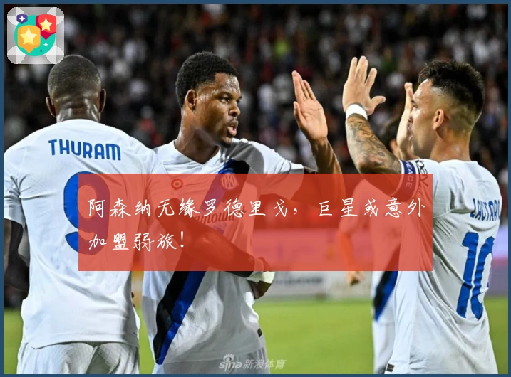 阿森纳无缘罗德里戈,巨星或意外加盟弱旅!