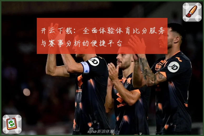开云下载：全面体验体育比分服务与赛事分析的便捷平台
