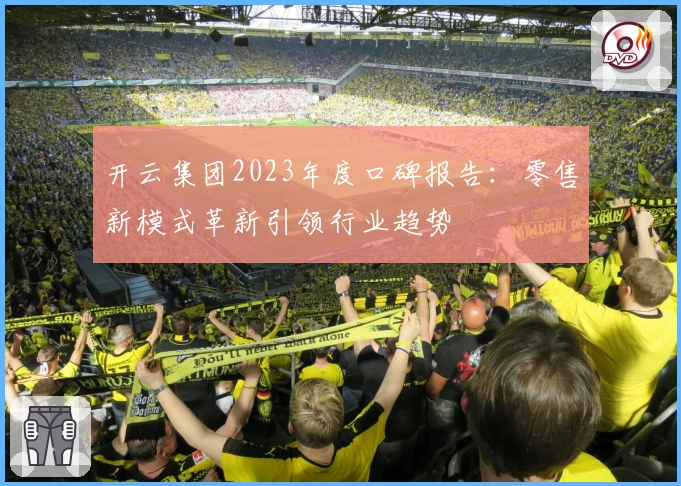 开云集团2023年度口碑报告：零售新模式革新引领行业趋势