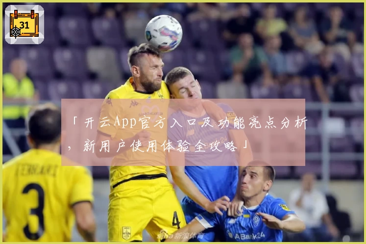 「开云App官方入口及功能亮点分析，新用户使用体验全攻略」
